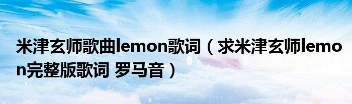 米津玄师歌曲lemon歌词（求米津玄师lemon完整版歌词 罗马音）