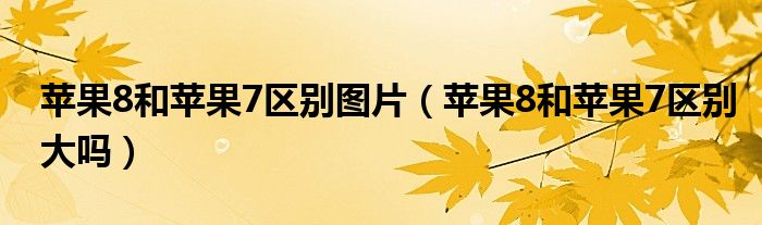 苹果8和苹果7区别图片（苹果8和苹果7区别大吗）