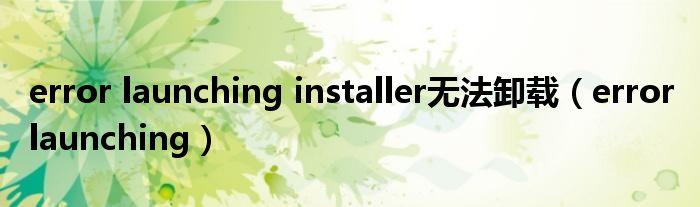 error launching installer无法卸载（error launching）