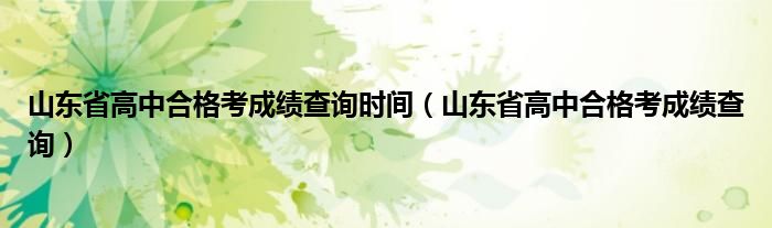 山东省高中合格考成绩查询时间（山东省高中合格考成绩查询）