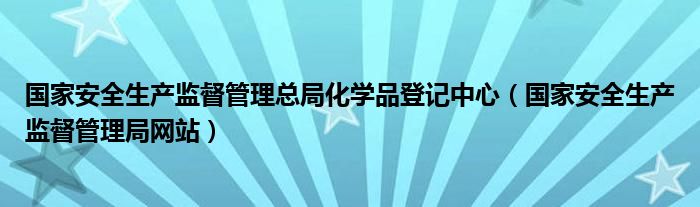 国家安全生产监督管理总局化学品登记中心（国家安全生产监督管理局网站）