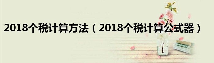 2018个税计算方法（2018个税计算公式器）