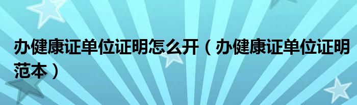 办健康证单位证明怎么开（办健康证单位证明范本）