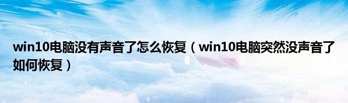 win10电脑没有声音了怎么恢复（win10电脑突然没声音了如何恢复）