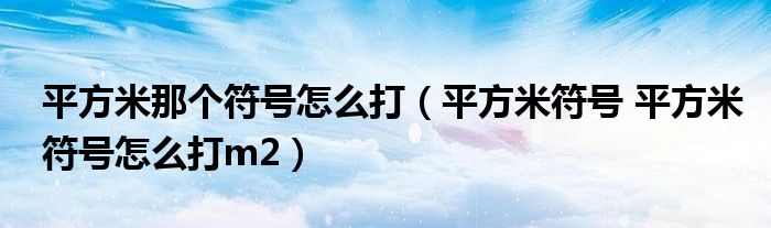 平方米那个符号怎么打（平方米符号 平方米符号怎么打m2）