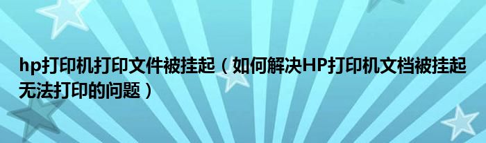 hp打印机打印文件被挂起（如何解决HP打印机文档被挂起无法打印的问题）