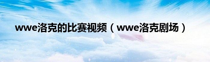 wwe洛克的比赛视频（wwe洛克剧场）