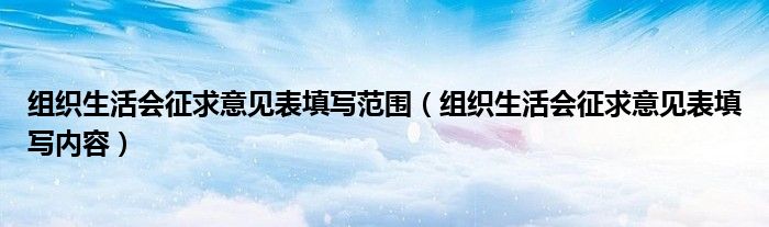 组织生活会征求意见表填写范围（组织生活会征求意见表填写内容）