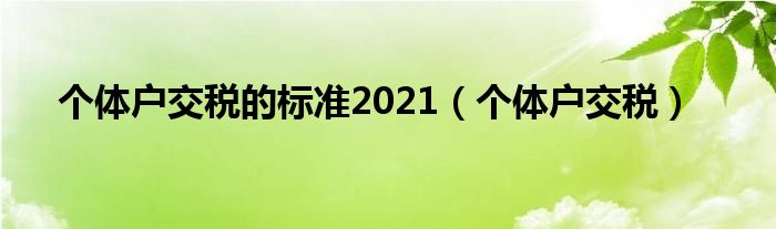 个体户交税的标准2021（个体户交税）