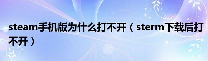 steam手机版为什么打不开（sterm下载后打不开）