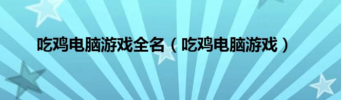 吃鸡电脑游戏全名（吃鸡电脑游戏）