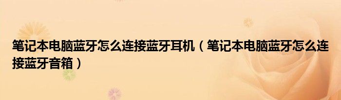 笔记本电脑蓝牙怎么连接蓝牙耳机（笔记本电脑蓝牙怎么连接蓝牙音箱）