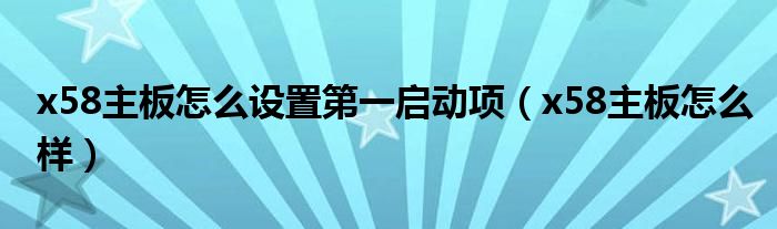 x58主板怎么设置第一启动项（x58主板怎么样）