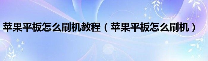 苹果平板怎么刷机教程（苹果平板怎么刷机）