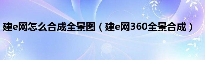 建e网怎么合成全景图（建e网360全景合成）