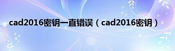 cad2016密钥一直错误（cad2016密钥）