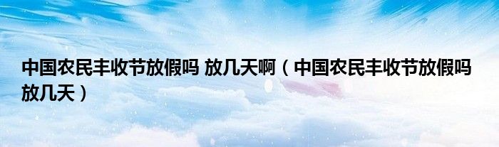 中国农民丰收节放假吗 放几天啊（中国农民丰收节放假吗 放几天）