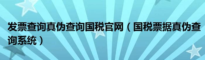 发票查询真伪查询国税官网（国税票据真伪查询系统）