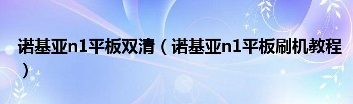 诺基亚n1平板双清（诺基亚n1平板刷机教程）