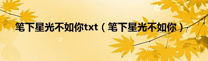 笔下星光不如你txt（笔下星光不如你）