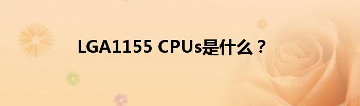 LGA1155 CPUs是什么？