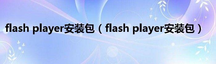 flash player安装包（flash player安装包）