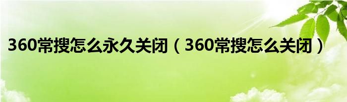 360常搜怎么永久关闭（360常搜怎么关闭）