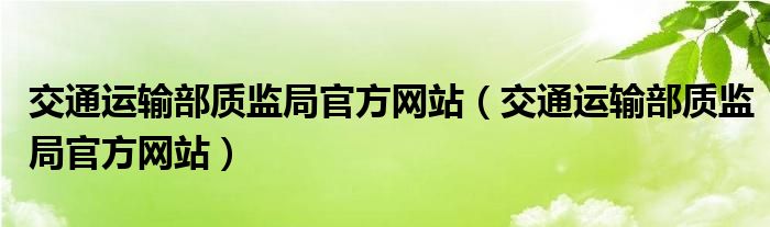 交通运输部质监局官方网站（交通运输部质监局官方网站）