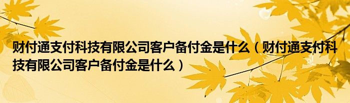 财付通支付科技有限公司客户备付金是什么（财付通支付科技有限公司客户备付金是什么）