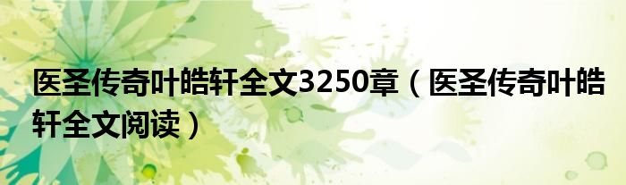 医圣传奇叶皓轩全文3250章（医圣传奇叶皓轩全文阅读）