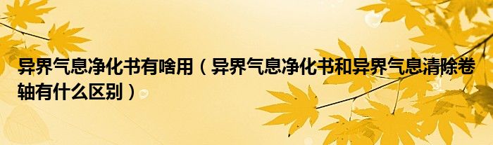 异界气息净化书有啥用（异界气息净化书和异界气息清除卷轴有什么区别）