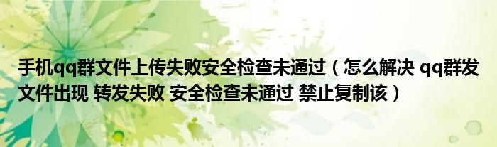 手机qq群文件上传失败安全检查未通过（怎么解决 qq群发文件出现 转发失败 安全检查未通过 禁止复制该）