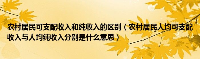 农村居民可支配收入和纯收入的区别（农村居民人均可支配收入与人均纯收入分别是什么意思）