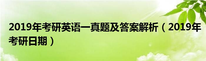 2019年考研英语一真题及答案解析（2019年考研日期）