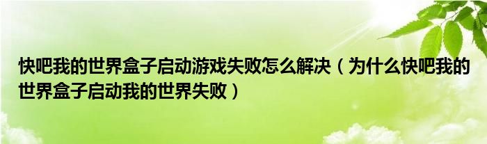 快吧我的世界盒子启动游戏失败怎么解决（为什么快吧我的世界盒子启动我的世界失败）