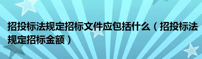 招投标法规定招标文件应包括什么（招投标法规定招标金额）