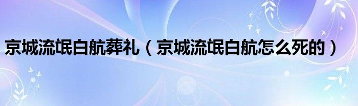 京城流氓白航葬礼（京城流氓白航怎么死的）