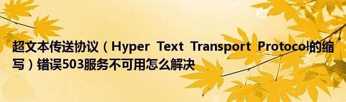 超文本传送协议（Hyper  Text  Transport  Protocol的缩写）错误503服务不可用怎么解决