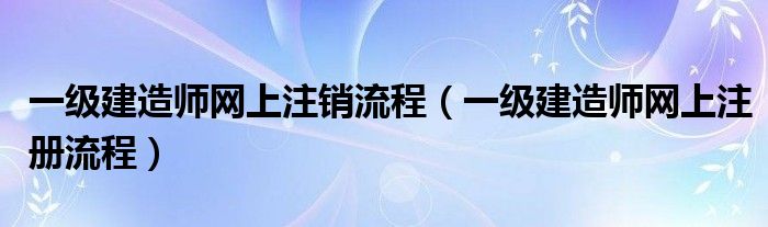 一级建造师网上注销流程（一级建造师网上注册流程）