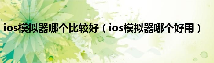 ios模拟器哪个比较好（ios模拟器哪个好用）