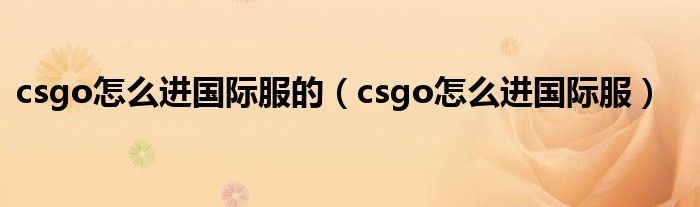 csgo怎么进国际服的（csgo怎么进国际服）