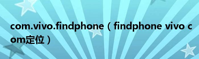 com.vivo.findphone（findphone vivo com定位）