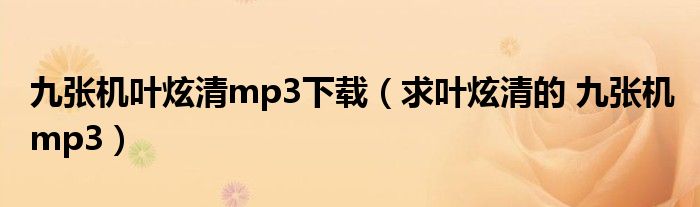 九张机叶炫清mp3下载（求叶炫清的 九张机 mp3）