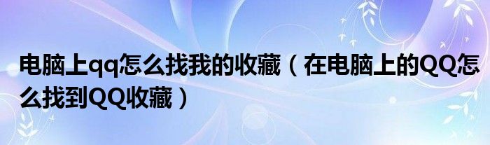 电脑上qq怎么找我的收藏（在电脑上的QQ怎么找到QQ收藏）