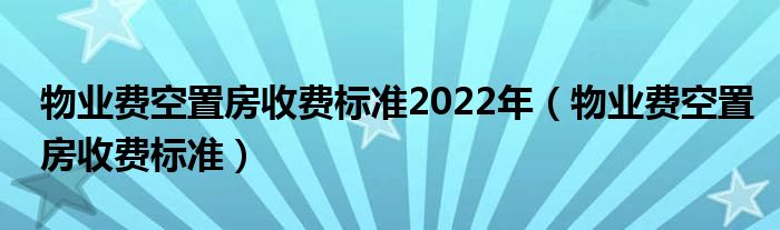 物业费空置房收费标准2022年（物业费空置房收费标准）