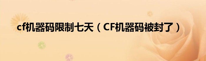 cf机器码限制七天（CF机器码被封了）