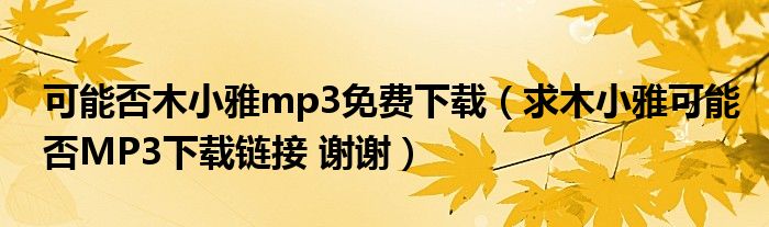 可能否木小雅mp3免费下载（求木小雅可能否MP3下载链接 谢谢）