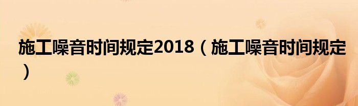 施工噪音时间规定2018（施工噪音时间规定）