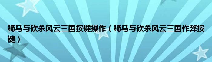 骑马与砍杀风云三国按键操作（骑马与砍杀风云三国作弊按键）