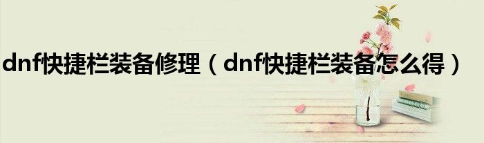 dnf快捷栏装备修理（dnf快捷栏装备怎么得）